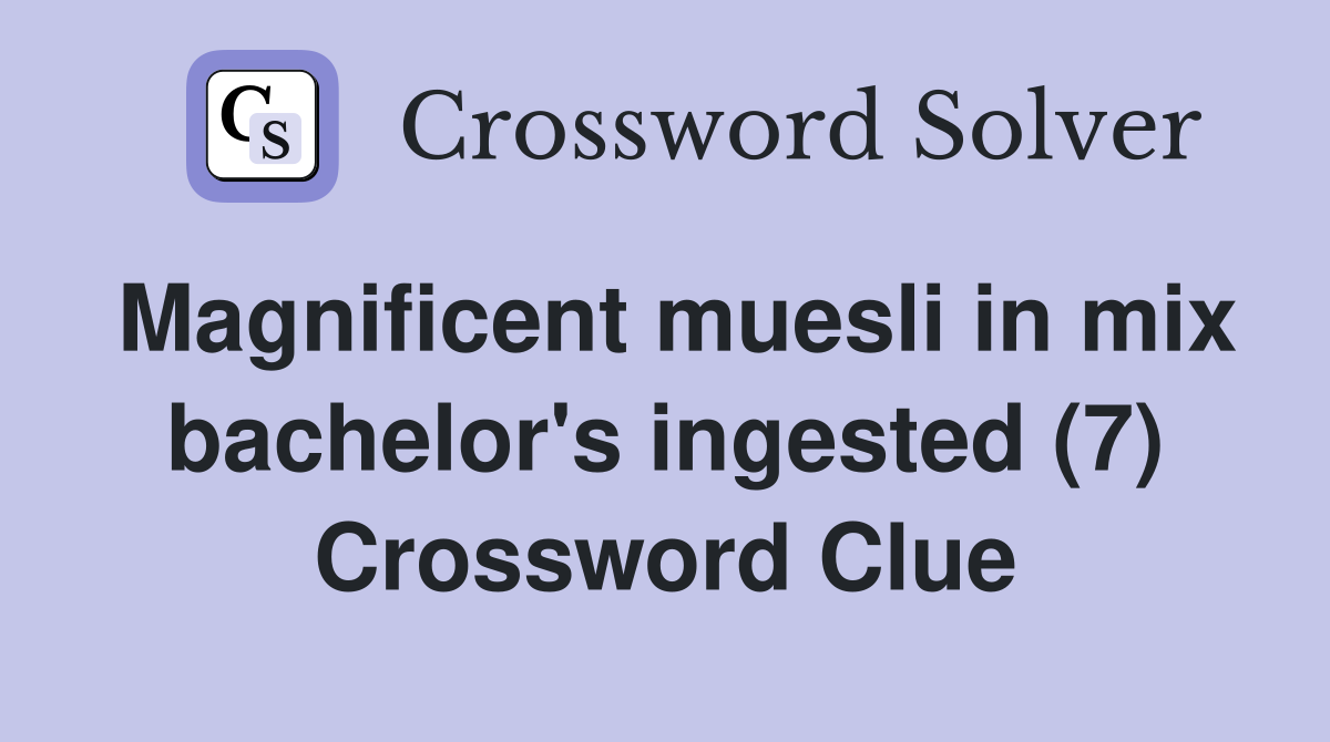 Magnificent muesli in mix bachelor's ingested (7) Crossword Clue